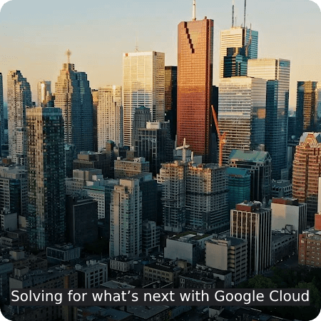 Solving for what’s next with Google Cloud