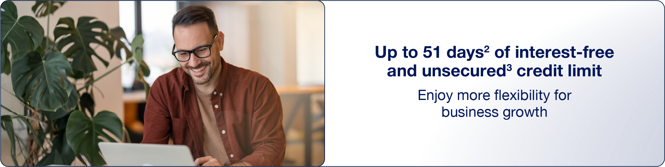 Up to 51 days(2) of interest-free and unsecured(3) credit limit
Enjoy more flexibility for business growth