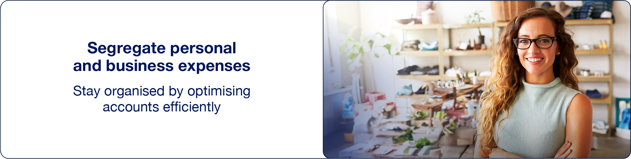 Segregate personal and business expenses
Stay organised by optimising accounts efficiently